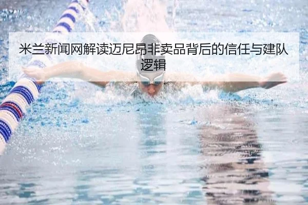 米兰新闻网解读迈尼昂非卖品背后的信任与建队逻辑 | Kaiyuansports