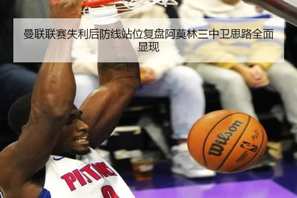 曼联联赛失利后防线站位复盘阿莫林三中卫思路全面显现 | Kaiyuansports