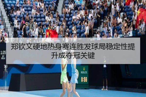 郑钦文硬地热身赛连胜发球局稳定性提升成夺冠关键 | Kaiyuansports