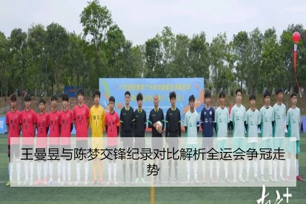 王曼昱与陈梦交锋纪录对比解析全运会争冠走势 | Kaiyuansports